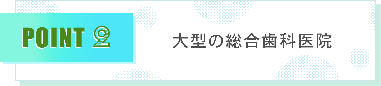 大型の総合歯科医院