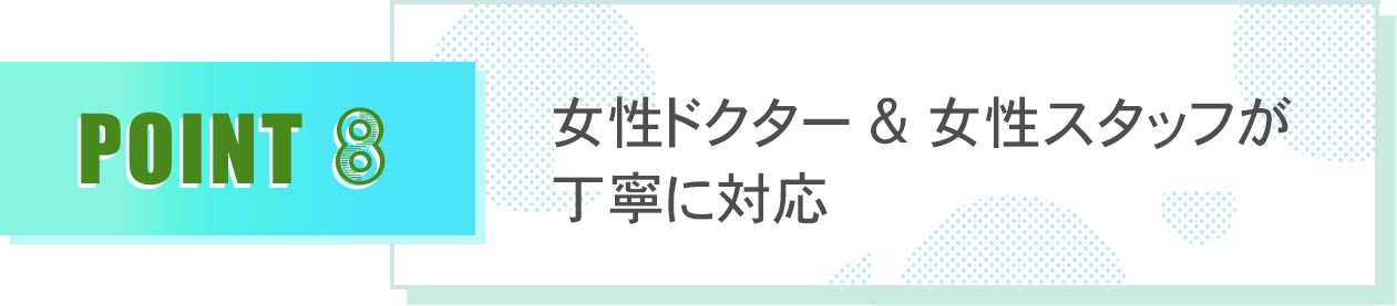 女性ドクター&女性スタッフが丁寧に対応
