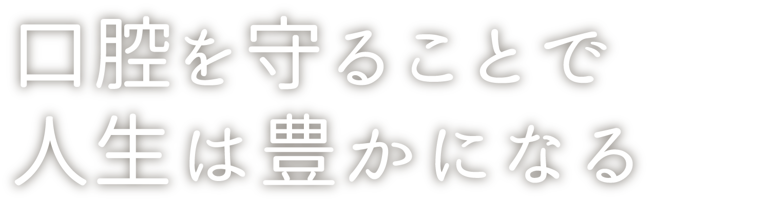 口腔を守ることで人生は豊かになる